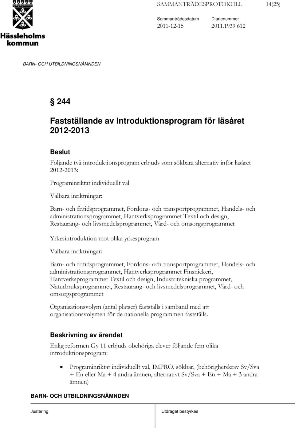 Valbara inriktningar: Barn- och fritidsprogrammet, Fordons- och transportprogrammet, Handels- och administrationsprogrammet, Hantverksprogrammet Textil och design, Restaurang- och