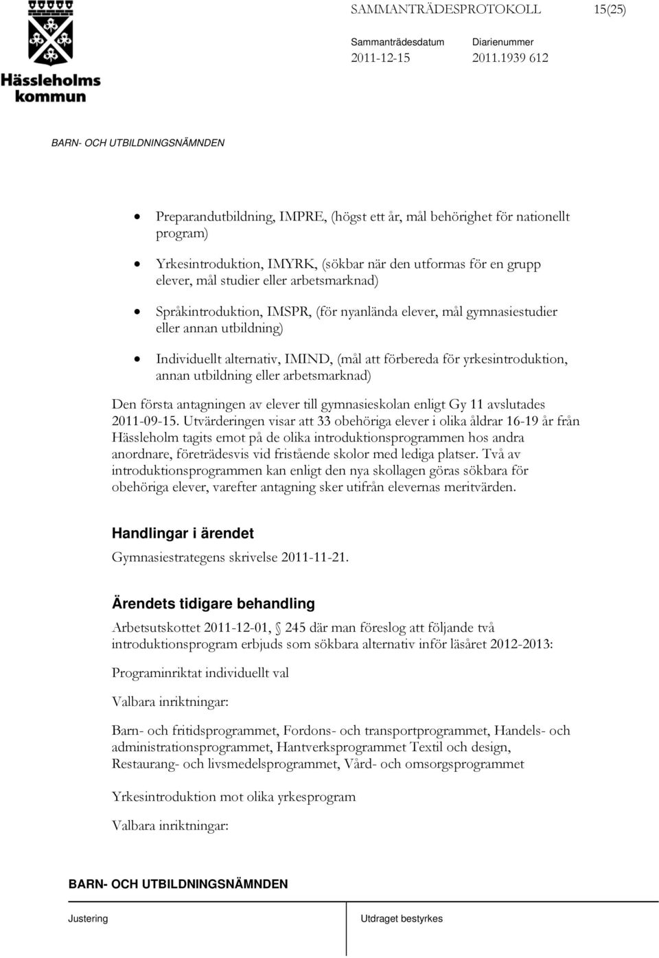 Språkintroduktion, IMSPR, (för nyanlända elever, mål gymnasiestudier eller annan utbildning) Individuellt alternativ, IMIND, (mål att förbereda för yrkesintroduktion, annan utbildning eller