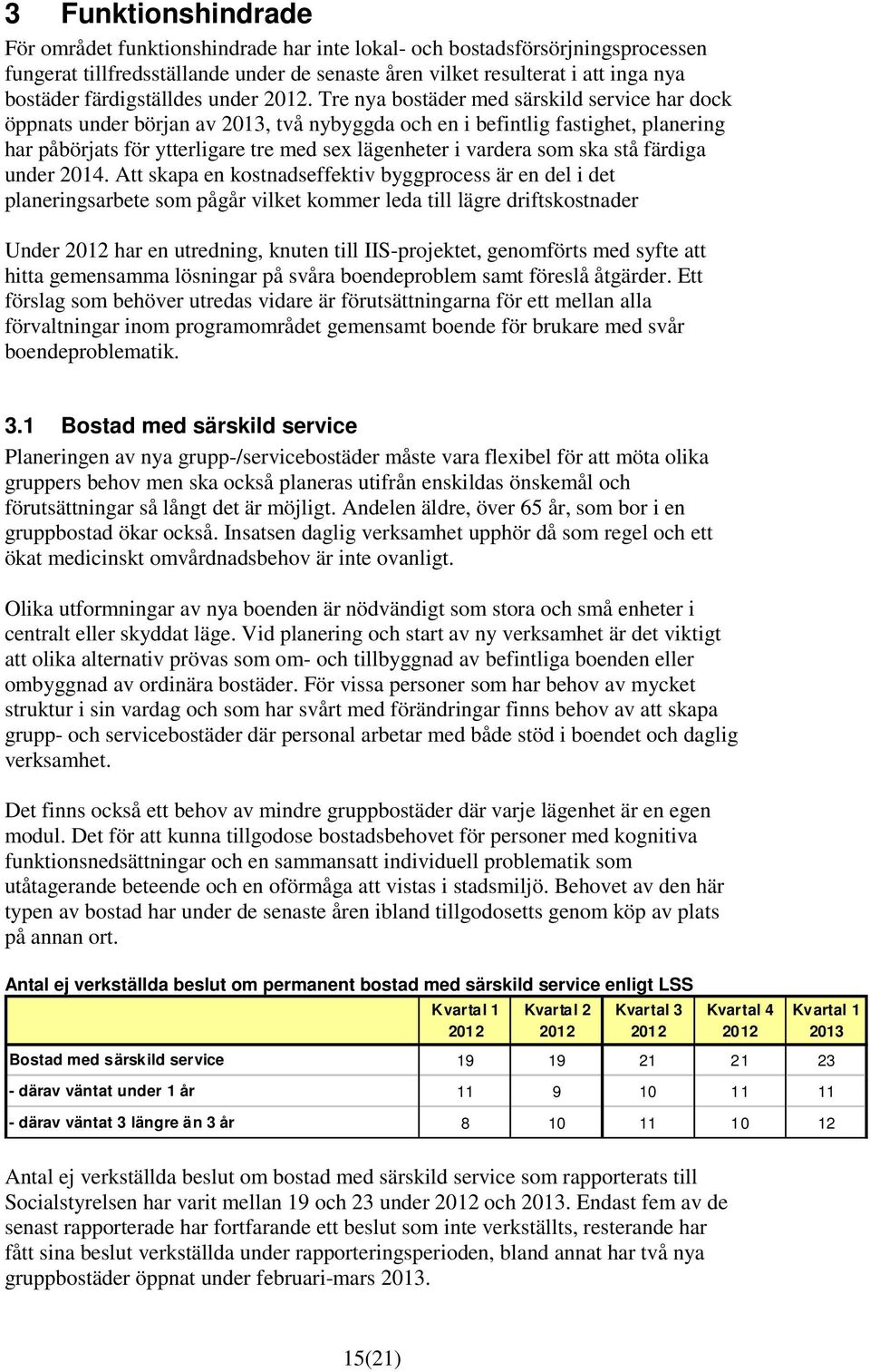 Tre nya bostäder med särskild service har dock öppnats under början av 2013, två nybyggda och en i befintlig fastighet, planering har påbörjats för ytterligare tre med sex lägenheter i vardera som