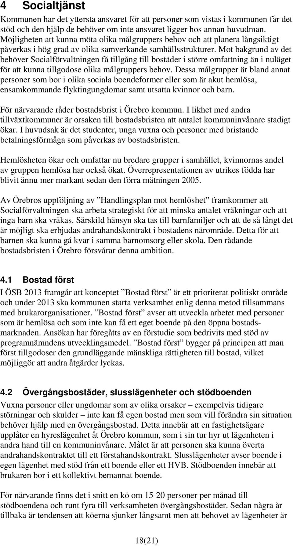 Mot bakgrund av det behöver Socialförvaltningen få tillgång till bostäder i större omfattning än i nuläget för att kunna tillgodose olika målgruppers behov.