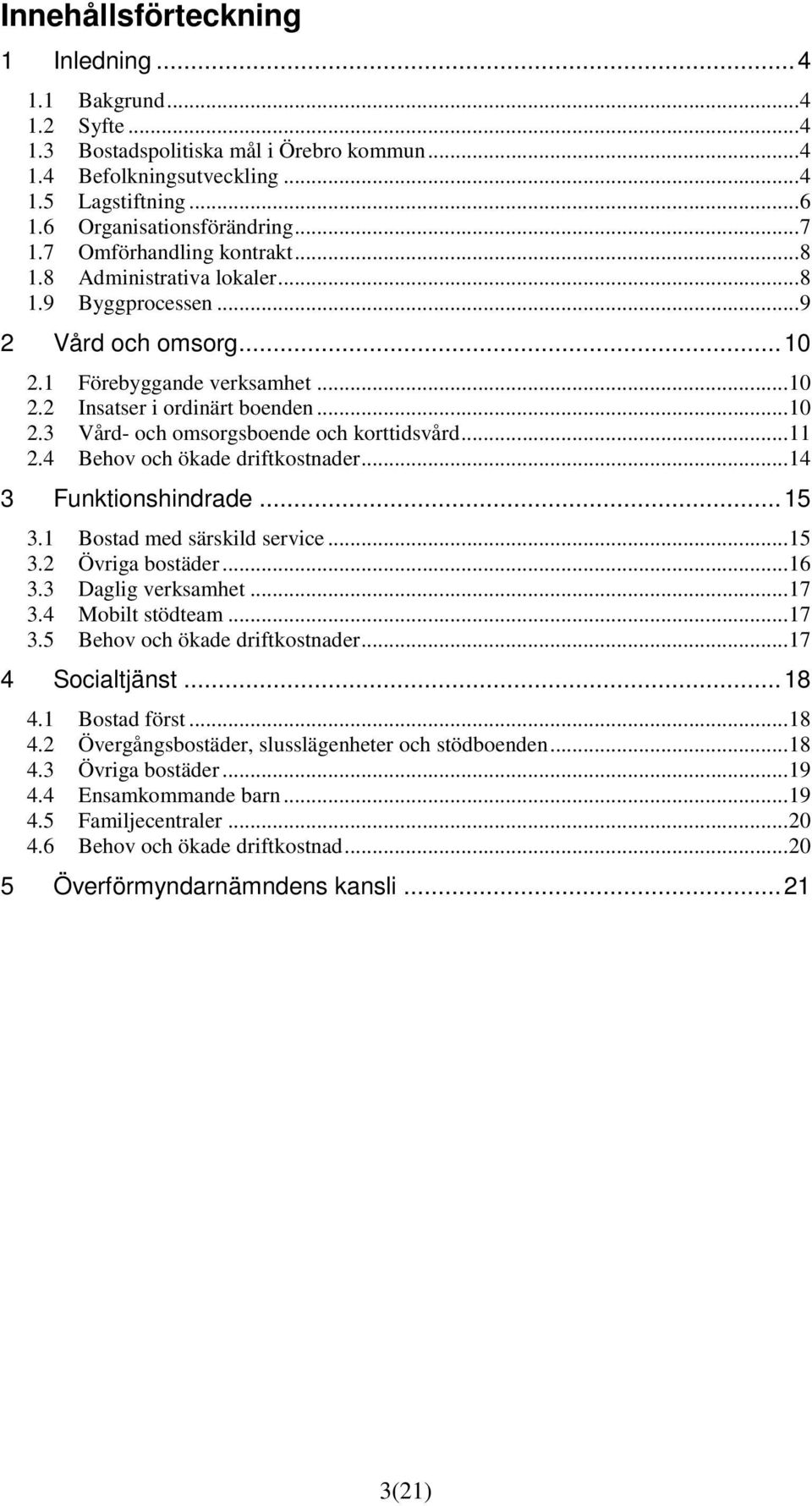 ..11 2.4 Behov och ökade driftkostnader...14 3 Funktionshindrade...15 3.1 Bostad med särskild service...15 3.2 Övriga bostäder...16 3.3 Daglig verksamhet...17 3.4 Mobilt stödteam...17 3.5 Behov och ökade driftkostnader.