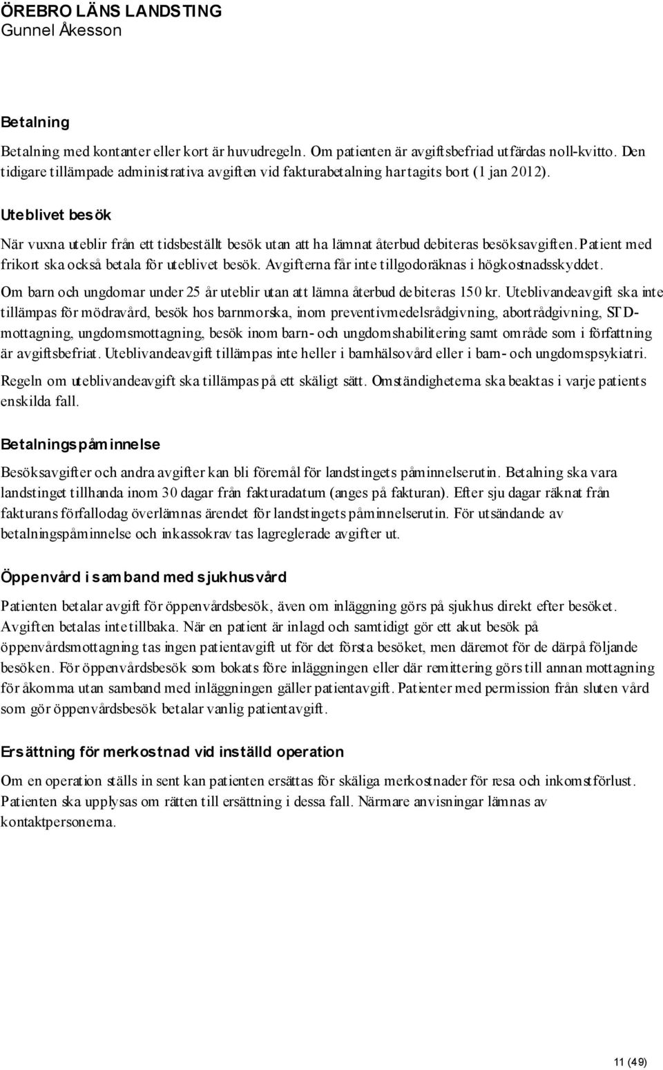 Uteblivet besök När vuxna uteblir från ett tidsbeställt besök utan att ha lämnat återbud debiteras besöksavgiften. Patient med frikort ska också betala för uteblivet besök.