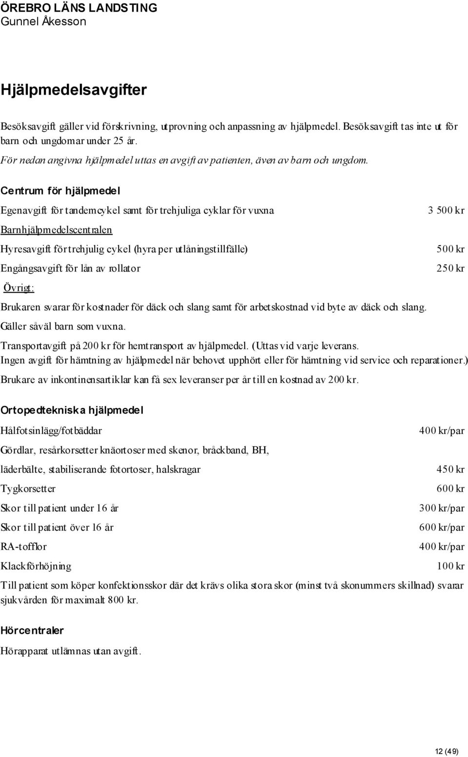 Centrum för hjälpmedel Egenavgift för tandemcykel samt för trehjuliga cyklar för vuxna Barnhjälpmedelscentralen Hyresavgift för trehjulig cykel (hyra per utlåningstillfälle) Engångsavgift för lån av