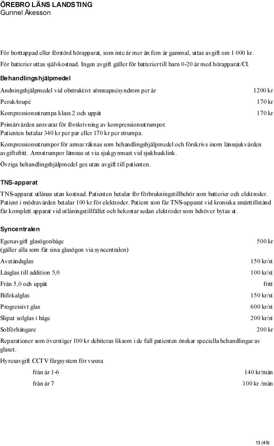 Behandlingshjälpmedel Andningshjälpmedel vid obstruktivt sömnapnésyndrom per år Peruk/toupé Kompressionsstrumpa klass 2 och uppåt Primärvården ansvarar för förskrivning av kompressionsstrumpor.