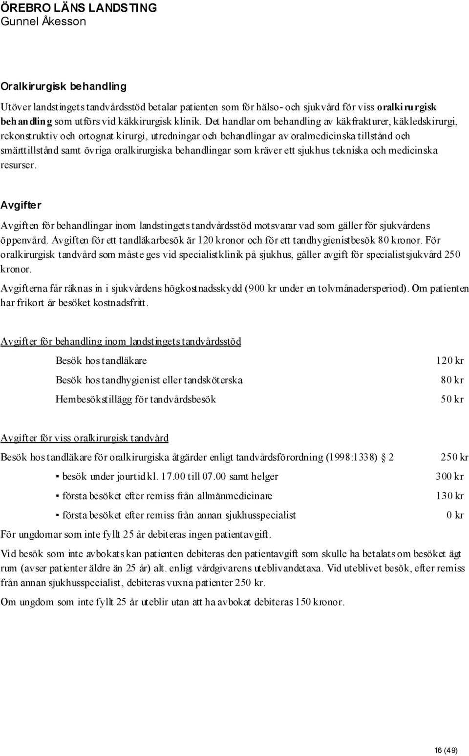 behandlingar som kräver ett sjukhus tekniska och medicinska resurser. Avgifter Avgiften för behandlingar inom landstingets tandvårdsstöd motsvarar vad som gäller för sjukvårdens öppenvård.