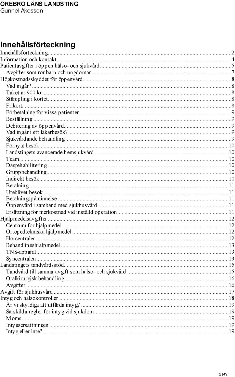 ...9 Sjukvårdande behandling...9 Förnyat besök...10 Landstingets avancerade hemsjukvård...10 Team...10 Dagrehabilitering...10 Gruppbehandling...10 Indirekt besök...10 Betalning...11 Uteblivet besök.