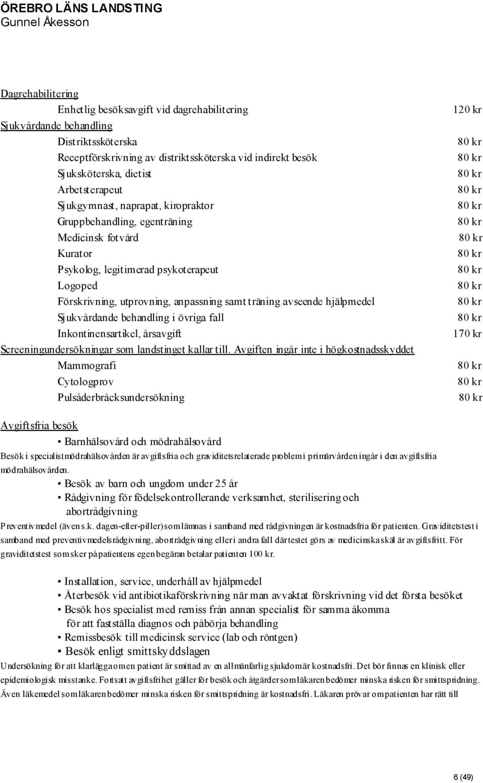 avseende hjälpmedel Sjukvårdande behandling i övriga fall Inkontinensartikel, årsavgift Screeningundersökningar som landstinget kallar till.