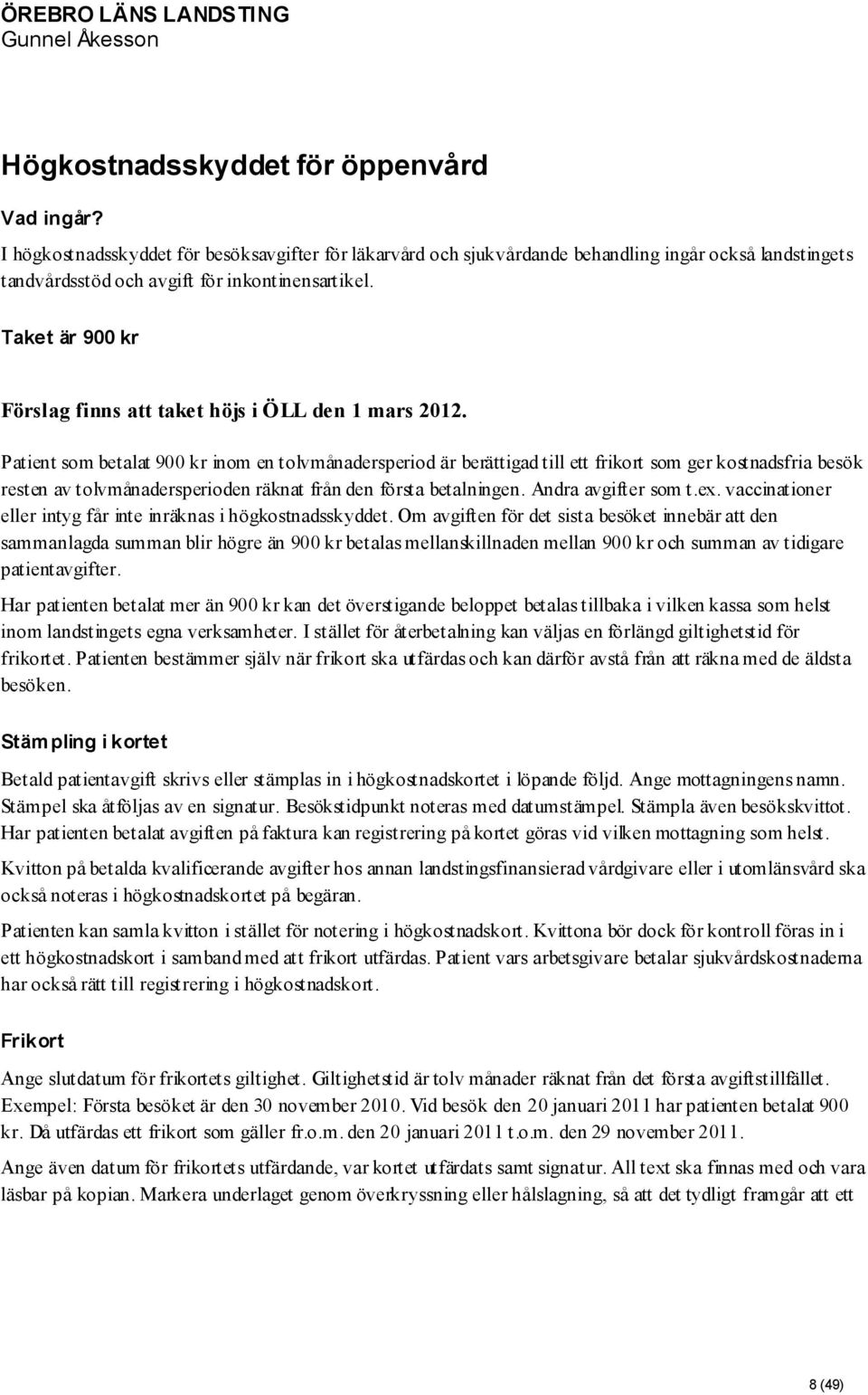 Patient som betalat 900 kr inom en tolvmånadersperiod är berättigad till ett frikort som ger kostnadsfria besök resten av tolvmånadersperioden räknat från den första betalningen. Andra avgifter som t.