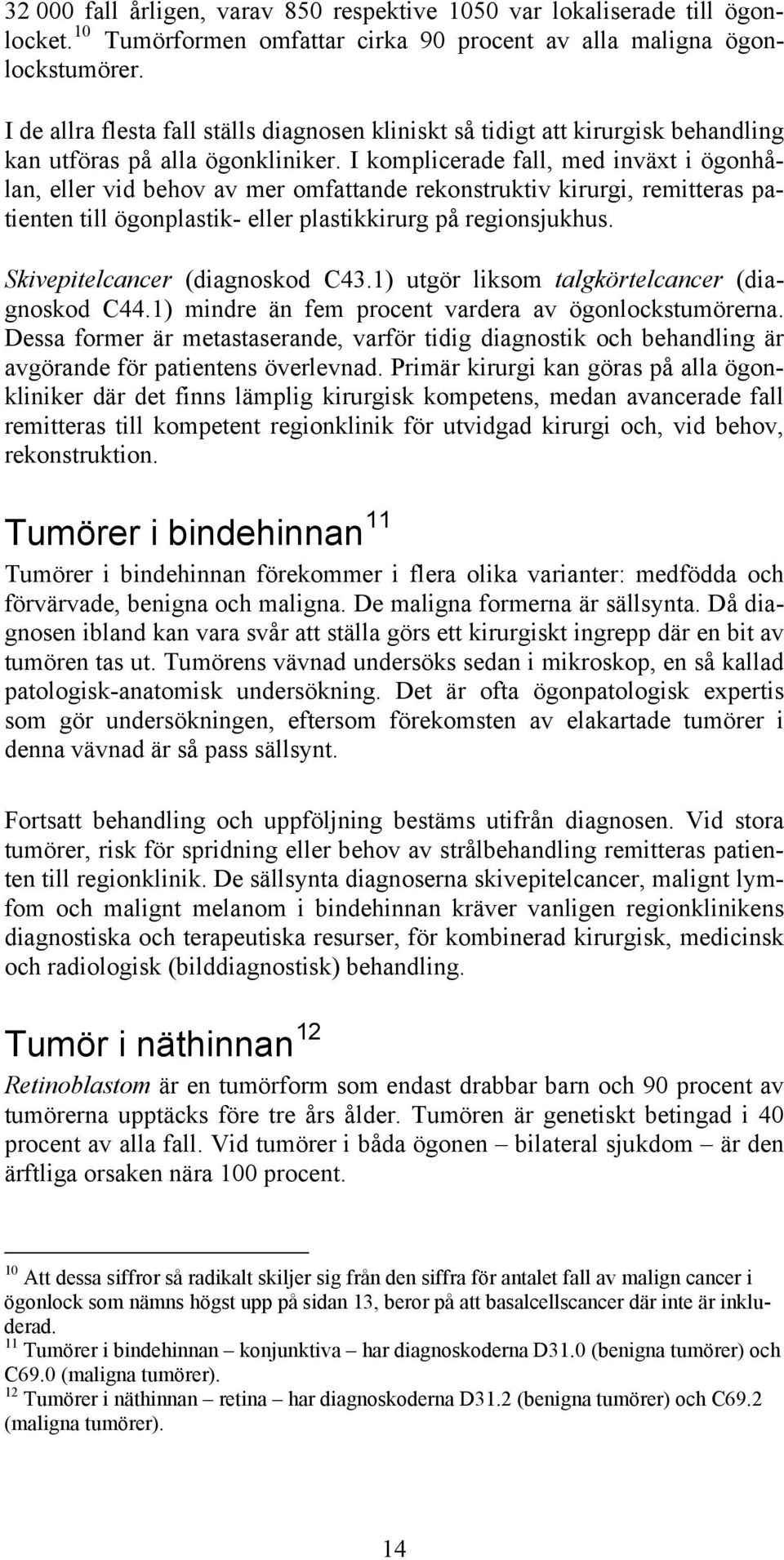 I komplicerade fall, med inväxt i ögonhålan, eller vid behov av mer omfattande rekonstruktiv kirurgi, remitteras patienten till ögonplastik- eller plastikkirurg på regionsjukhus.