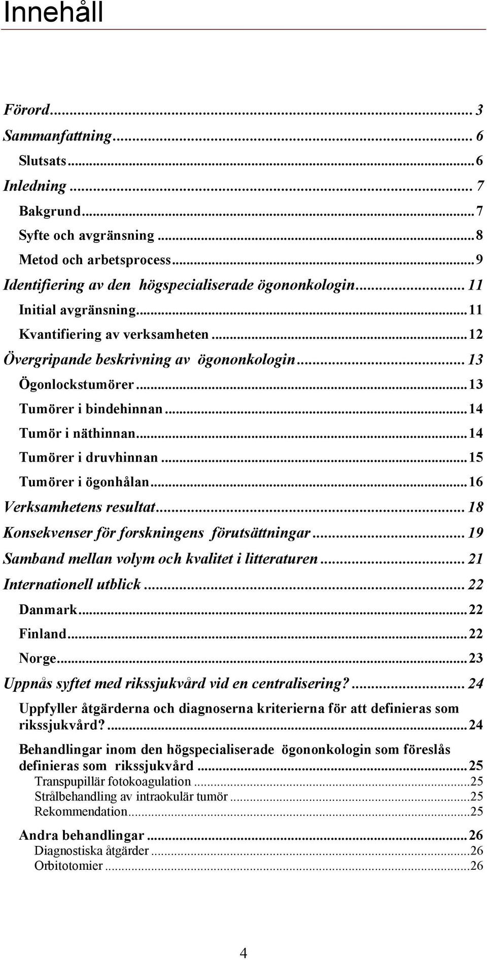 ..14 Tumörer i druvhinnan...15 Tumörer i ögonhålan...16 Verksamhetens resultat...18 Konsekvenser för forskningens förutsättningar...19 Samband mellan volym och kvalitet i litteraturen.