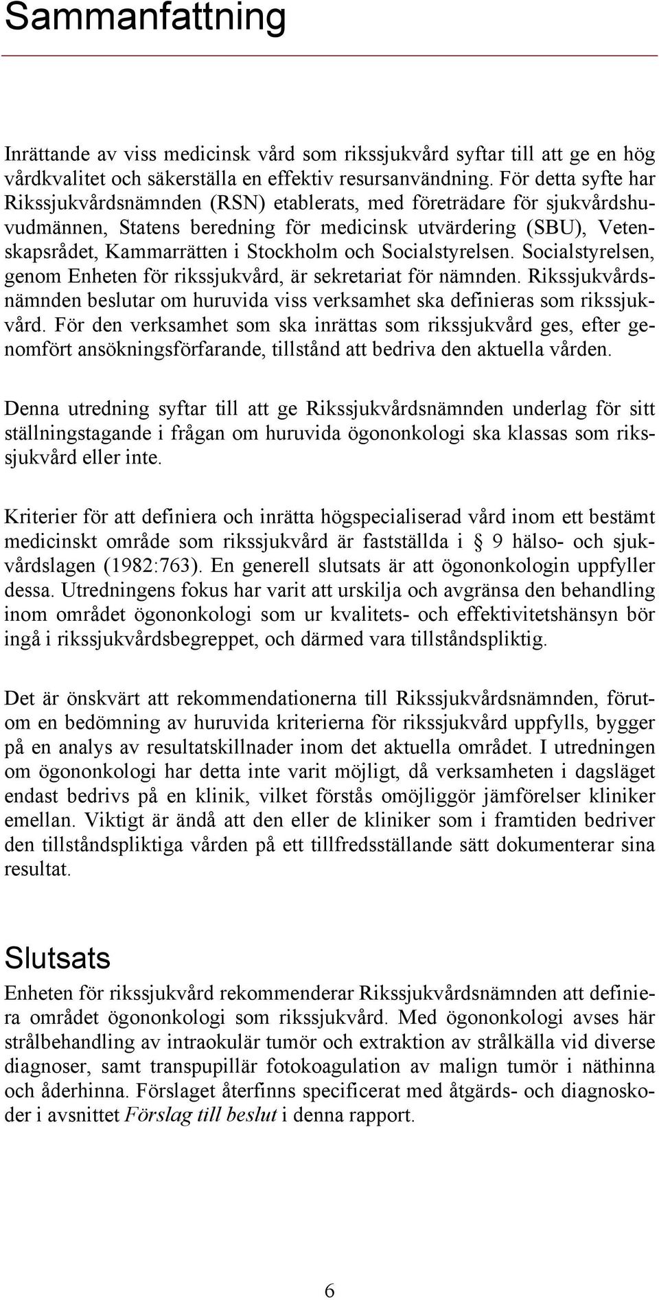 Socialstyrelsen. Socialstyrelsen, genom Enheten för rikssjukvård, är sekretariat för nämnden. Rikssjukvårdsnämnden beslutar om huruvida viss verksamhet ska definieras som rikssjukvård.