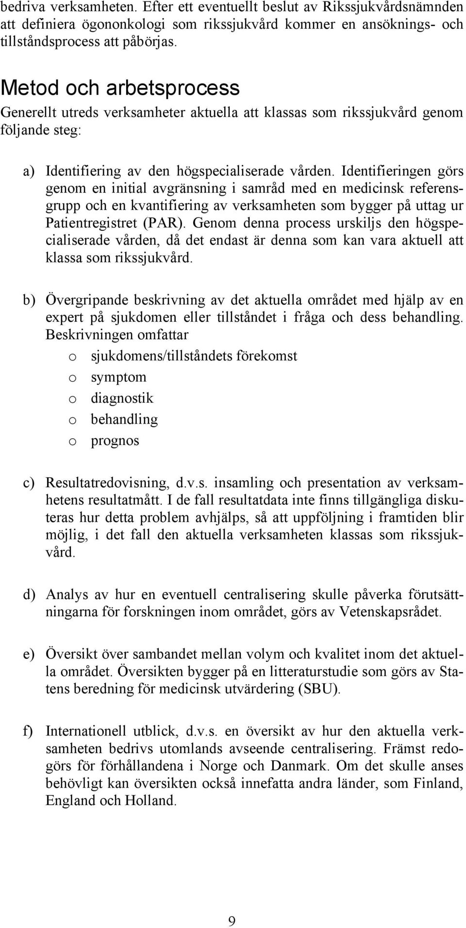 Identifieringen görs genom en initial avgränsning i samråd med en medicinsk referensgrupp och en kvantifiering av verksamheten som bygger på uttag ur Patientregistret (PAR).