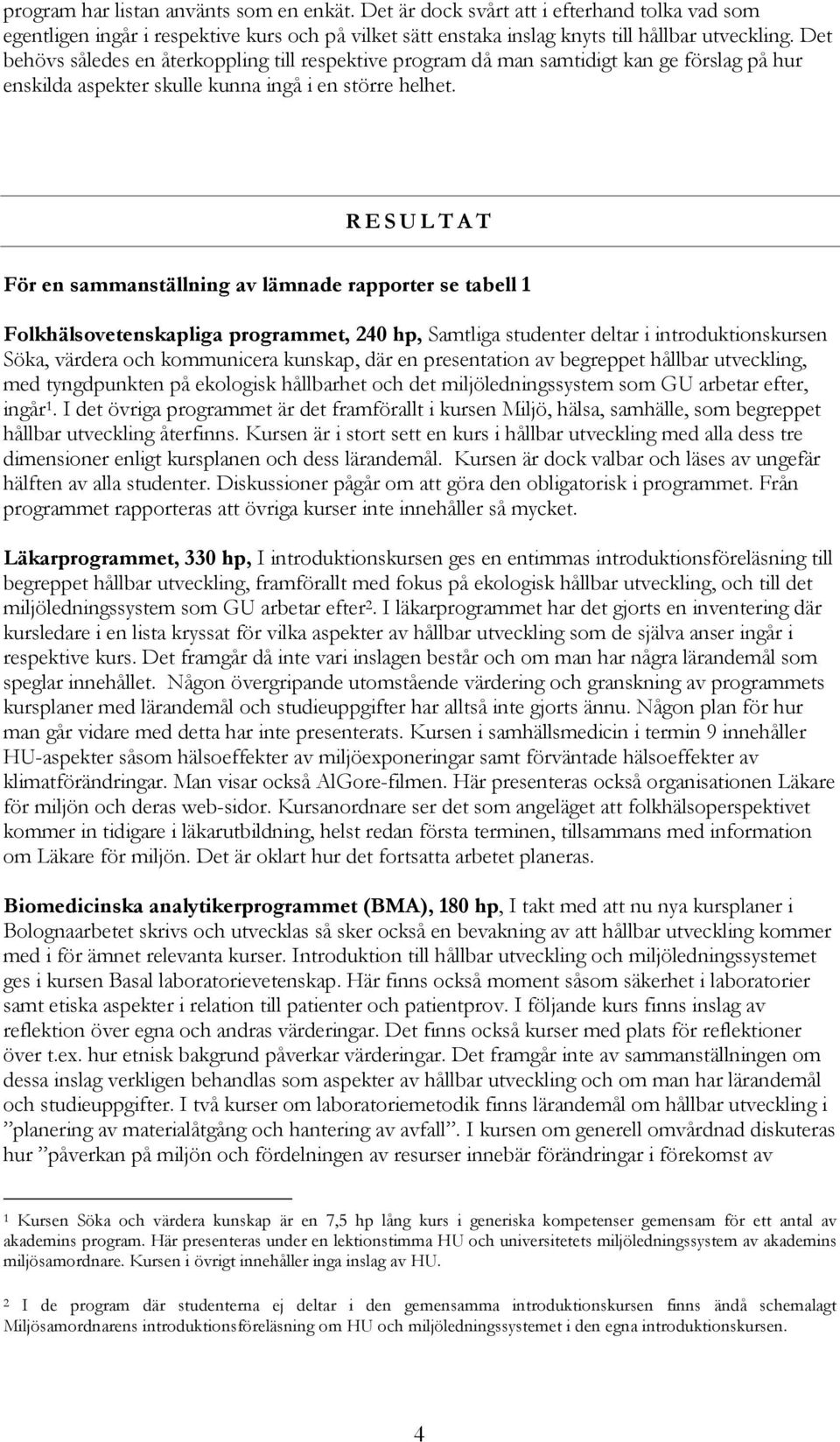 RESULTAT För en sammanställning av lämnade rapporter se tabell 1 Folkhälsovetenskapliga programmet, 240 hp, Samtliga studenter deltar i introduktionskursen Söka, värdera och kommunicera kunskap, där