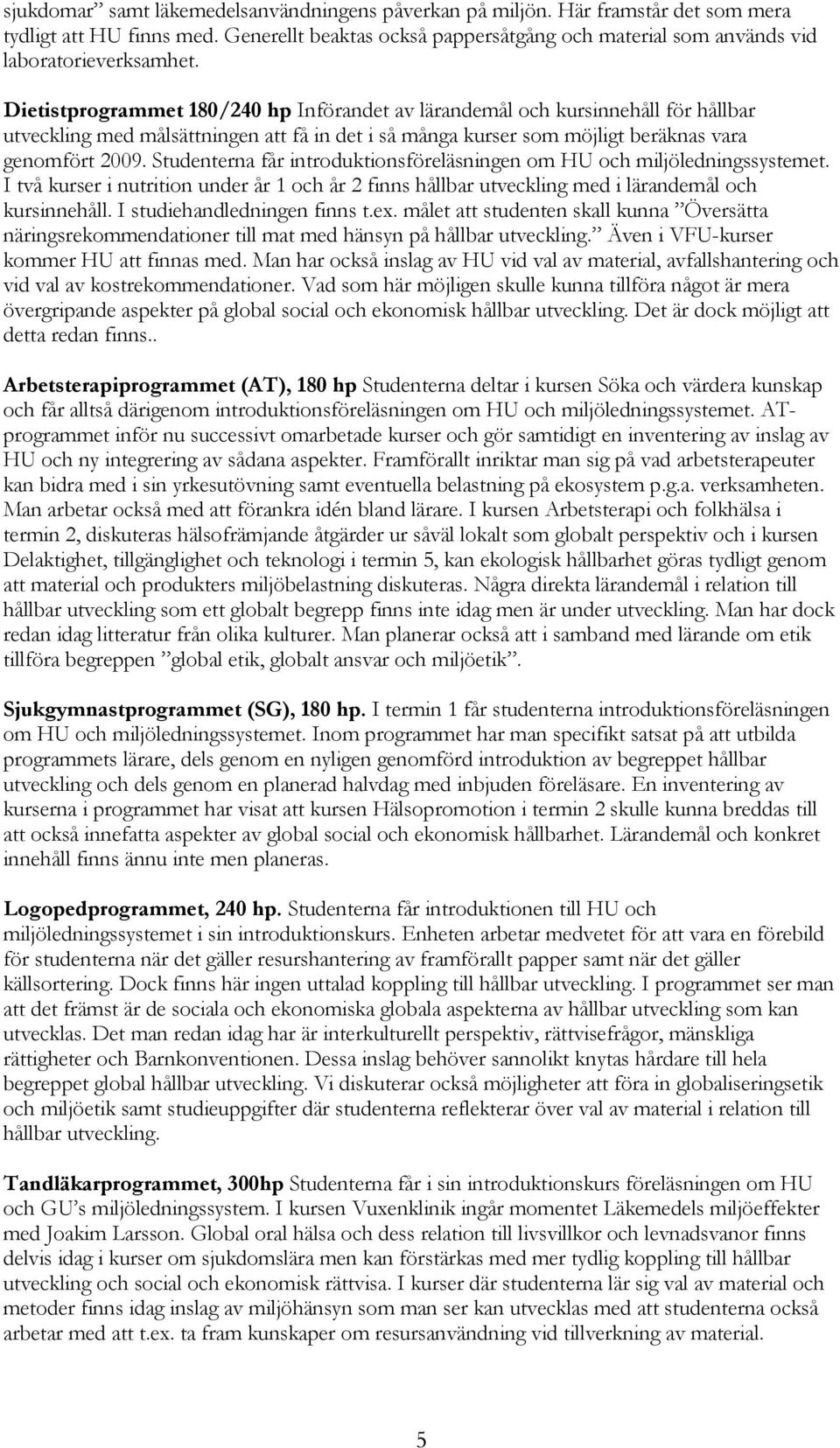 Studenterna får introduktionsföreläsningen om HU och miljöledningssystemet. I två kurser i nutrition under år 1 och år 2 finns hållbar utveckling med i lärandemål och kursinnehåll.