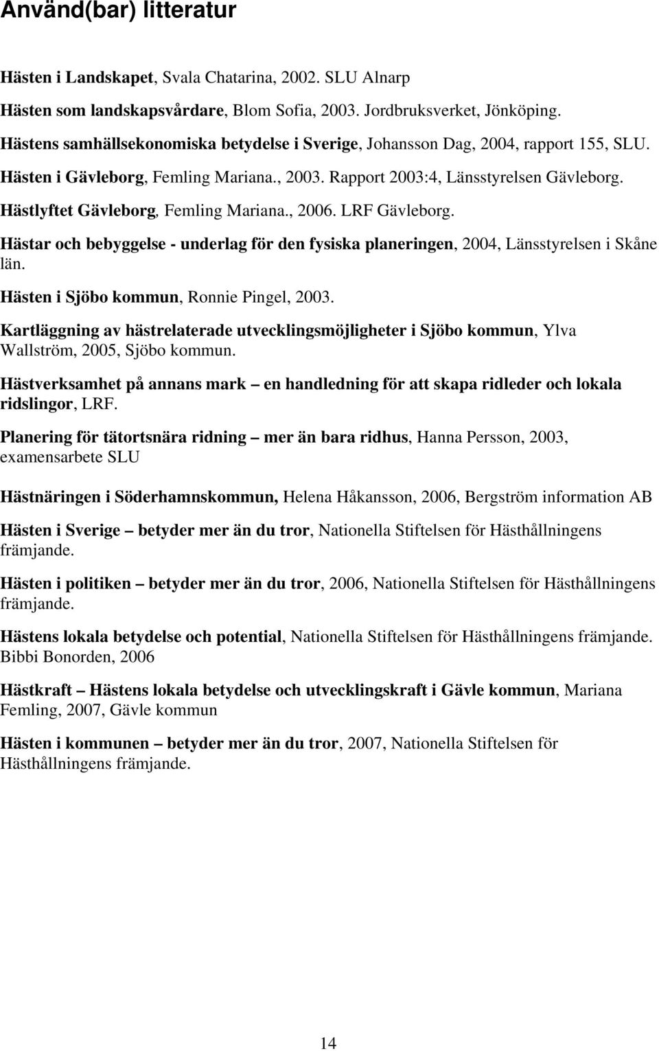 Hästlyftet Gävleborg, Femling Mariana., 2006. LRF Gävleborg. Hästar och bebyggelse - underlag för den fysiska planeringen, 2004, Länsstyrelsen i Skåne län. Hästen i Sjöbo kommun, Ronnie Pingel, 2003.