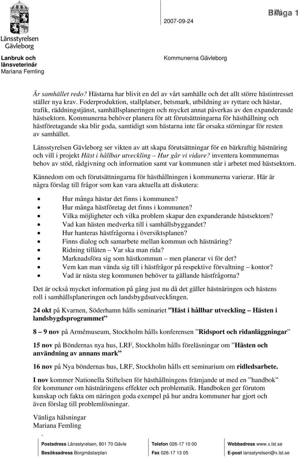 Foderproduktion, stallplatser, betsmark, utbildning av ryttare och hästar, trafik, räddningstjänst, samhällsplaneringen och mycket annat påverkas av den expanderande hästsektorn.