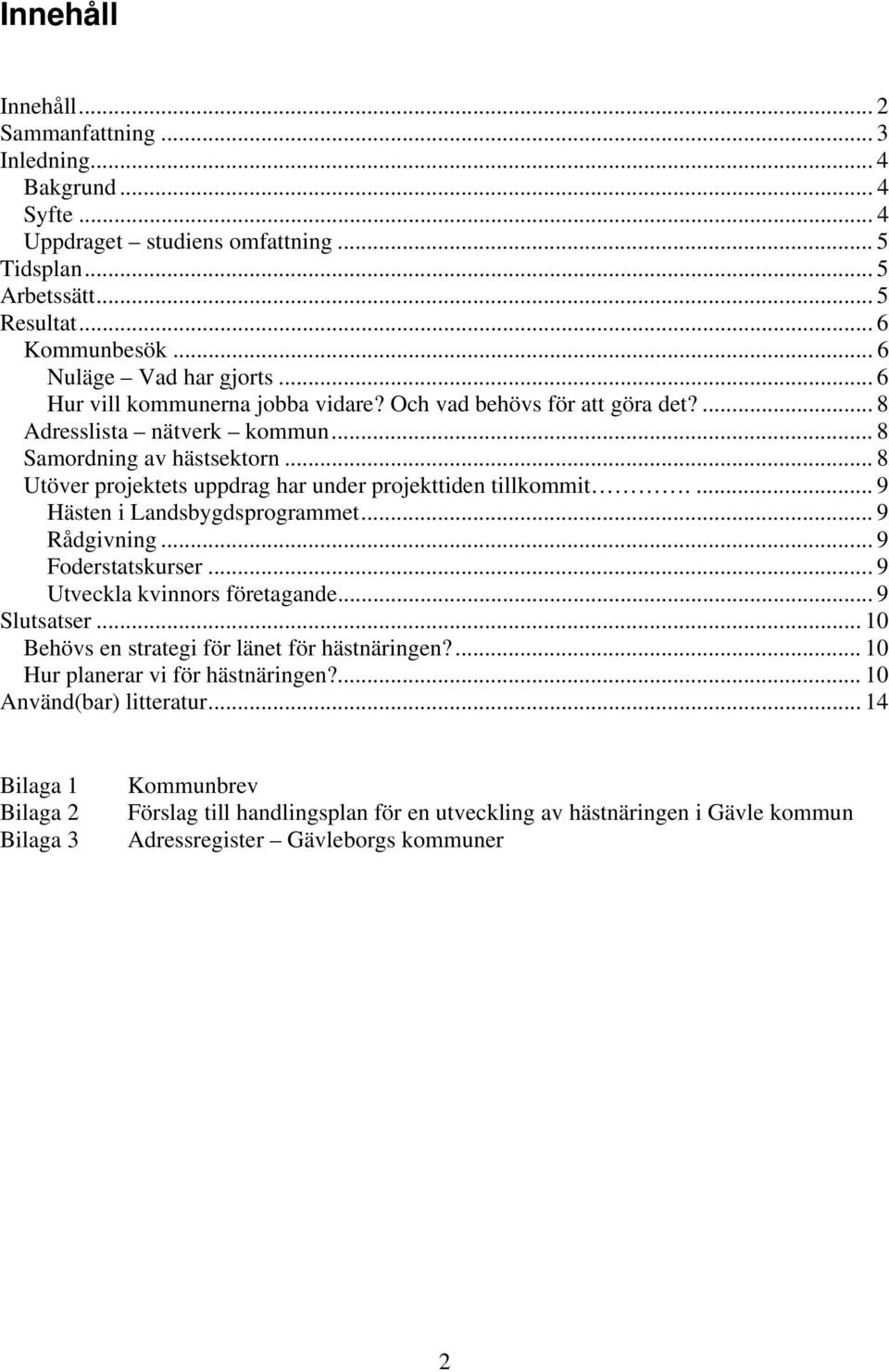 ... 9 Hästen i Landsbygdsprogrammet... 9 Rådgivning... 9 Foderstatskurser... 9 Utveckla kvinnors företagande... 9 Slutsatser... 10 Behövs en strategi för länet för hästnäringen?