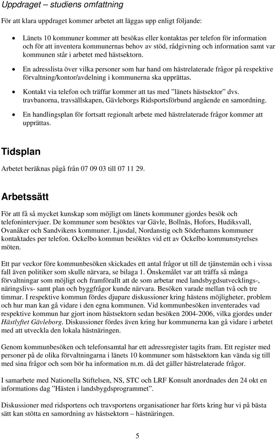 En adresslista över vilka personer som har hand om hästrelaterade frågor på respektive förvaltning/kontor/avdelning i kommunerna ska upprättas.