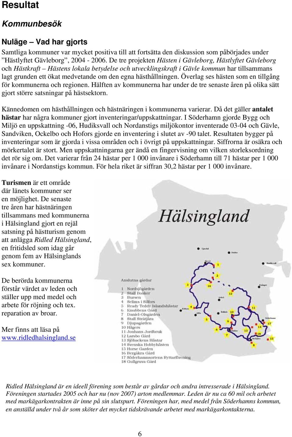 hästhållningen. Överlag ses hästen som en tillgång för kommunerna och regionen. Hälften av kommunerna har under de tre senaste åren på olika sätt gjort större satsningar på hästsektorn.