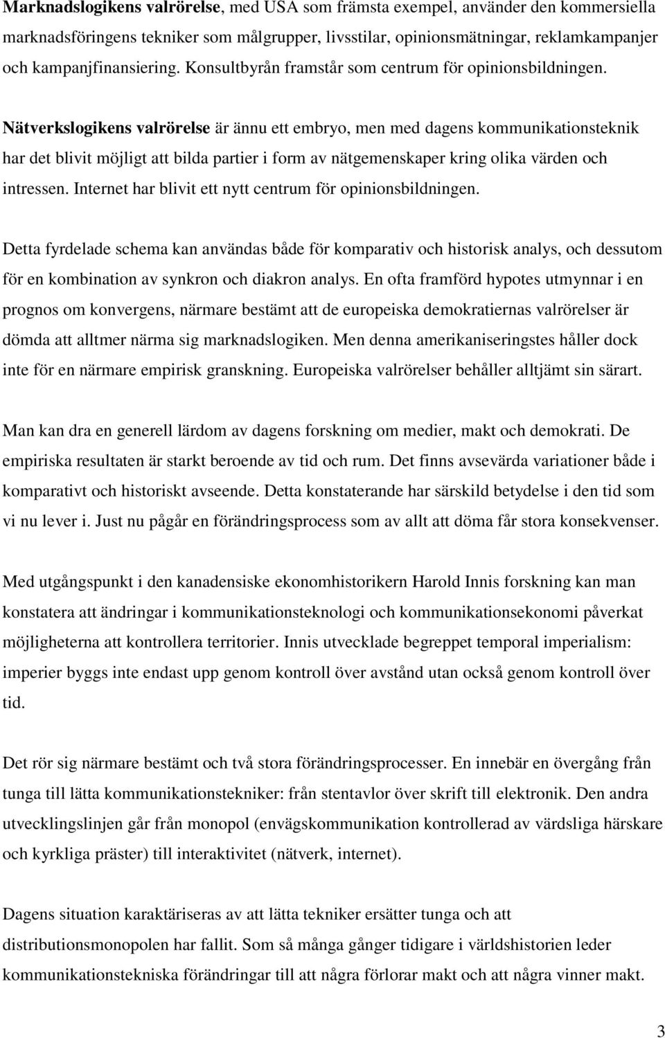 Nätverkslogikens valrörelse är ännu ett embryo, men med dagens kommunikationsteknik har det blivit möjligt att bilda partier i form av nätgemenskaper kring olika värden och intressen.