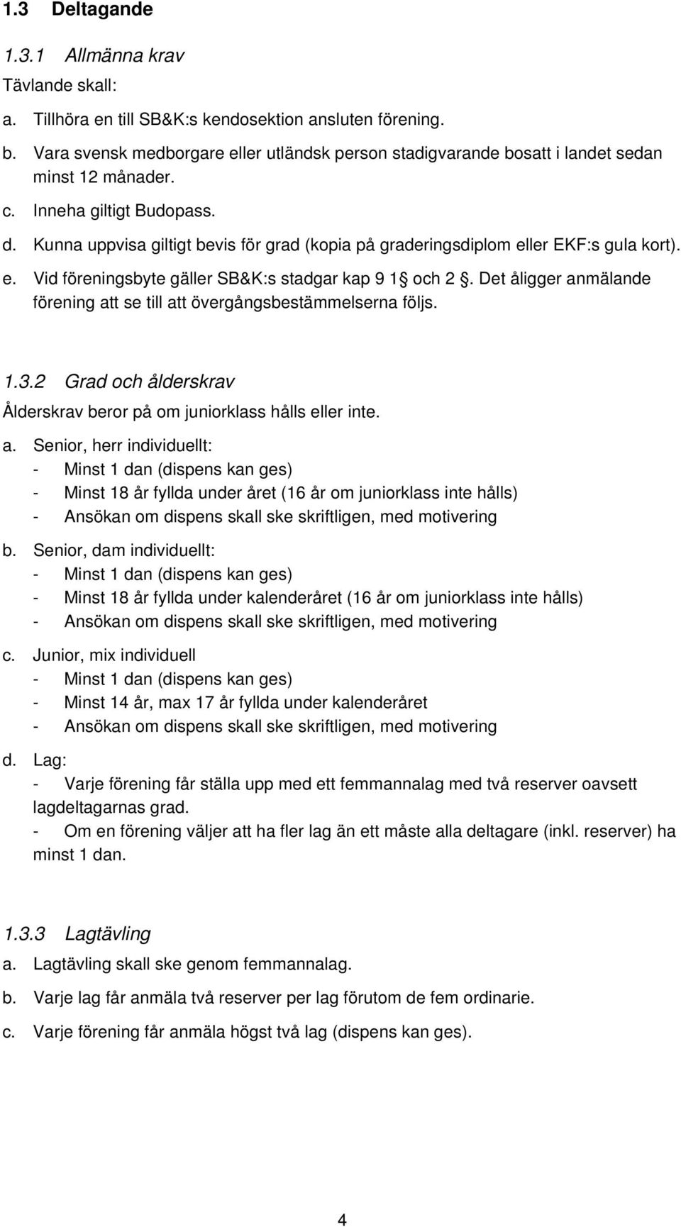 Kunna uppvisa giltigt bevis för grad (kopia på graderingsdiplom eller EKF:s gula kort). e. Vid föreningsbyte gäller SB&K:s stadgar kap 9 1 och 2.