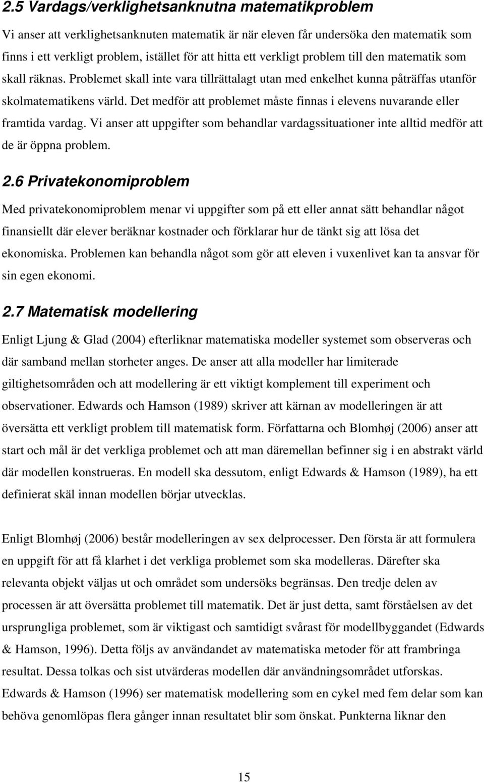 Det medför att problemet måste finnas i elevens nuvarande eller framtida vardag. Vi anser att uppgifter som behandlar vardagssituationer inte alltid medför att de är öppna problem. 2.