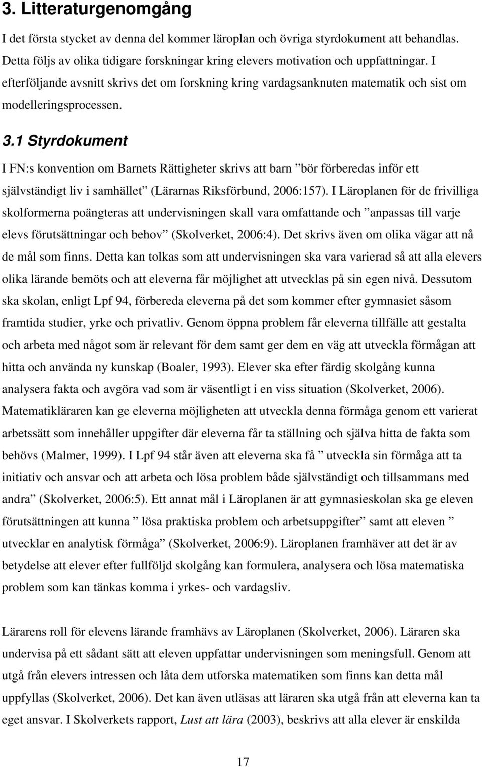 1 Styrdokument I FN:s konvention om Barnets Rättigheter skrivs att barn bör förberedas inför ett självständigt liv i samhället (Lärarnas Riksförbund, 2006:157).