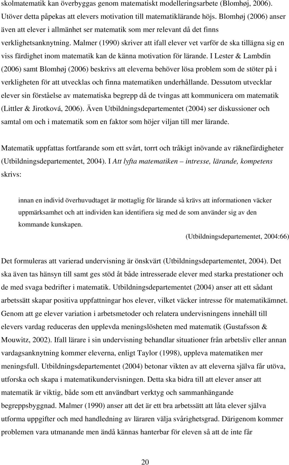 Malmer (1990) skriver att ifall elever vet varför de ska tillägna sig en viss färdighet inom matematik kan de känna motivation för lärande.