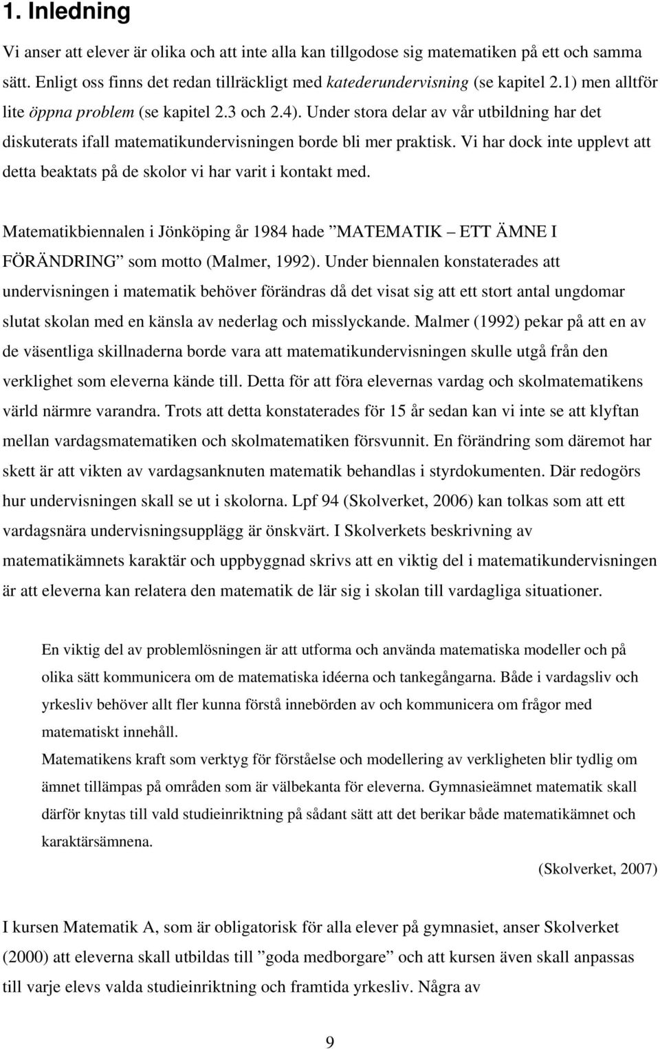 Vi har dock inte upplevt att detta beaktats på de skolor vi har varit i kontakt med. Matematikbiennalen i Jönköping år 1984 hade MATEMATIK ETT ÄMNE I FÖRÄNDRING som motto (Malmer, 1992).