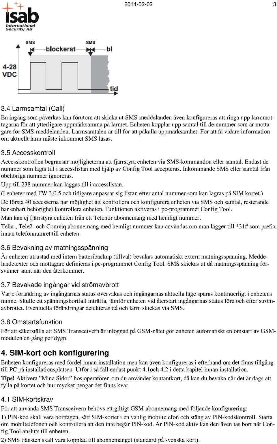 För att få vidare information om aktuellt larm måste inkommet SMS läsas. 3.5 Accesskontroll Accesskontrollen begränsar möjligheterna att fjärrstyra enheten via SMS-kommandon eller samtal.