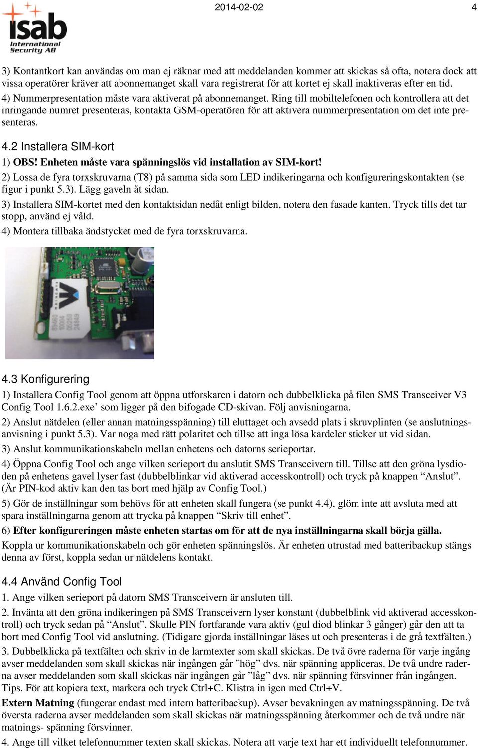 Ring till mobiltelefonen och kontrollera att det inringande numret presenteras, kontakta GSM-operatören för att aktivera nummerpresentation om det inte presenteras. 4.2 Installera SIM-kort 1) OBS!