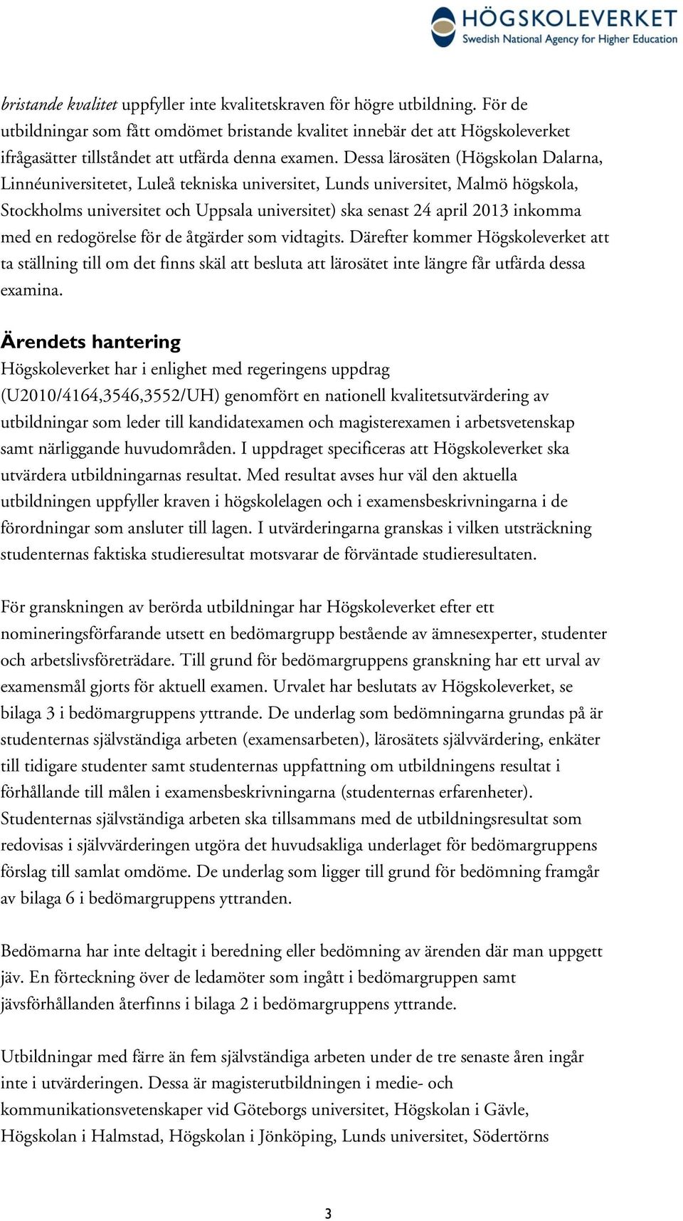 Dessa lärosäten (Högskolan Dalarna, Linnéuniversitetet, Luleå tekniska universitet, Lunds universitet, Malmö högskola, Stockholms universitet och Uppsala universitet) ska senast 24 april 2013 inkomma