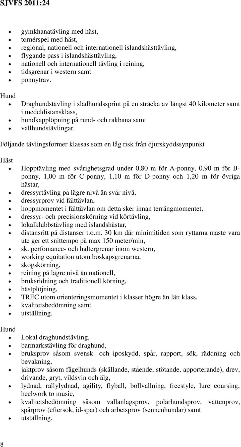 Följande tävlingsformer klassas som en låg risk från djurskyddssynpunkt Häst Hopptävling med svårighetsgrad under 0,80 m för A-ponny, 0,90 m för B- ponny, 1,00 m för C-ponny, 1,10 m för D-ponny och