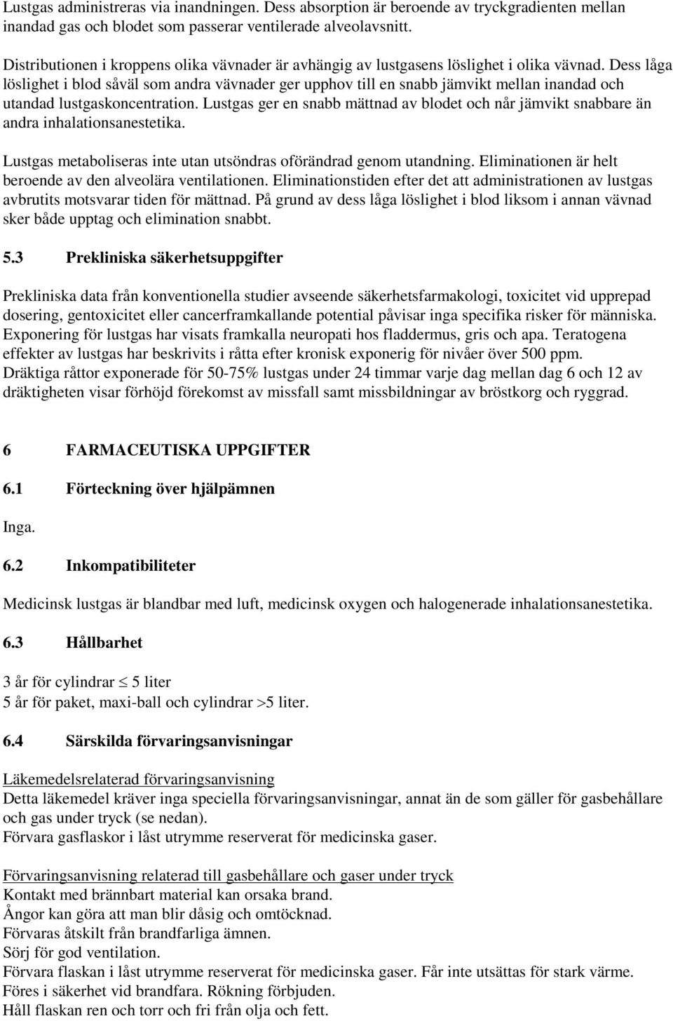 Dess låga löslighet i blod såväl som andra vävnader ger upphov till en snabb jämvikt mellan inandad och utandad lustgaskoncentration.