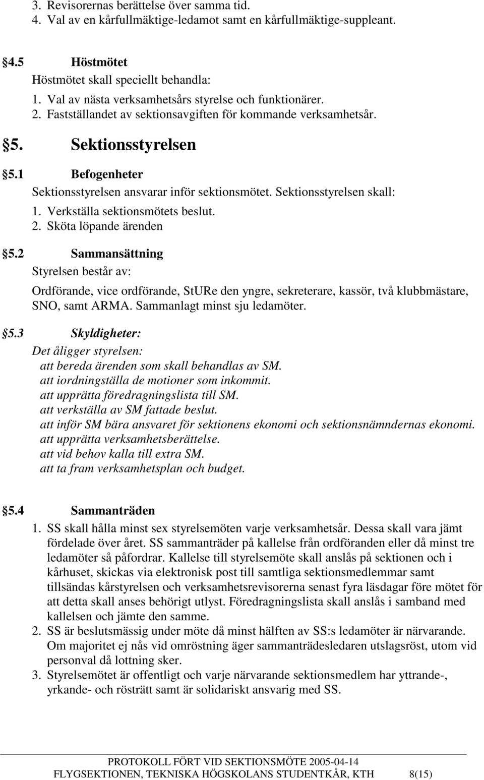 1 Befogenheter Sektionsstyrelsen ansvarar inför sektionsmötet. Sektionsstyrelsen skall: 1. Verkställa sektionsmötets beslut. 2. Sköta löpande ärenden 5.