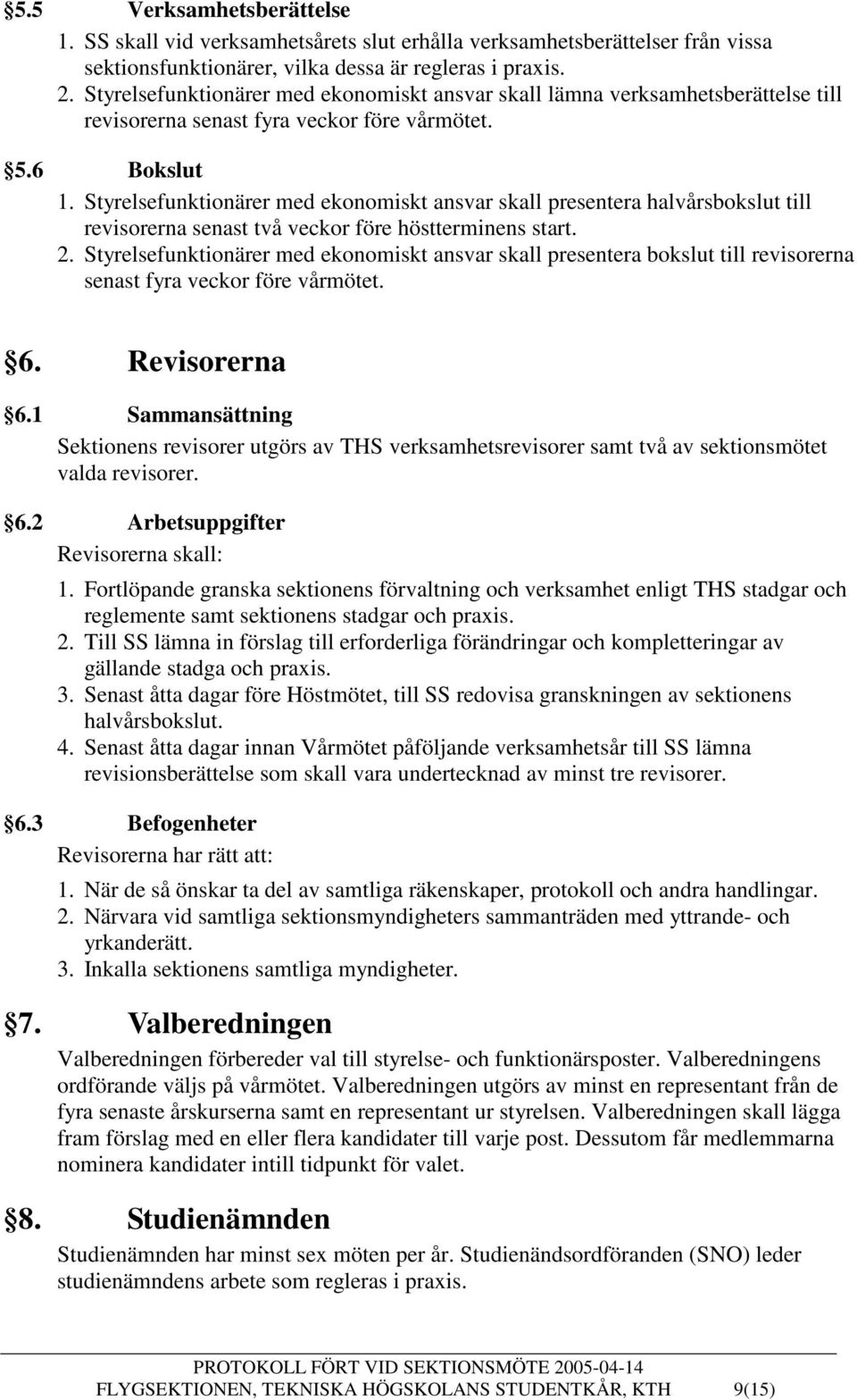 Styrelsefunktionärer med ekonomiskt ansvar skall presentera halvårsbokslut till revisorerna senast två veckor före höstterminens start. 2.