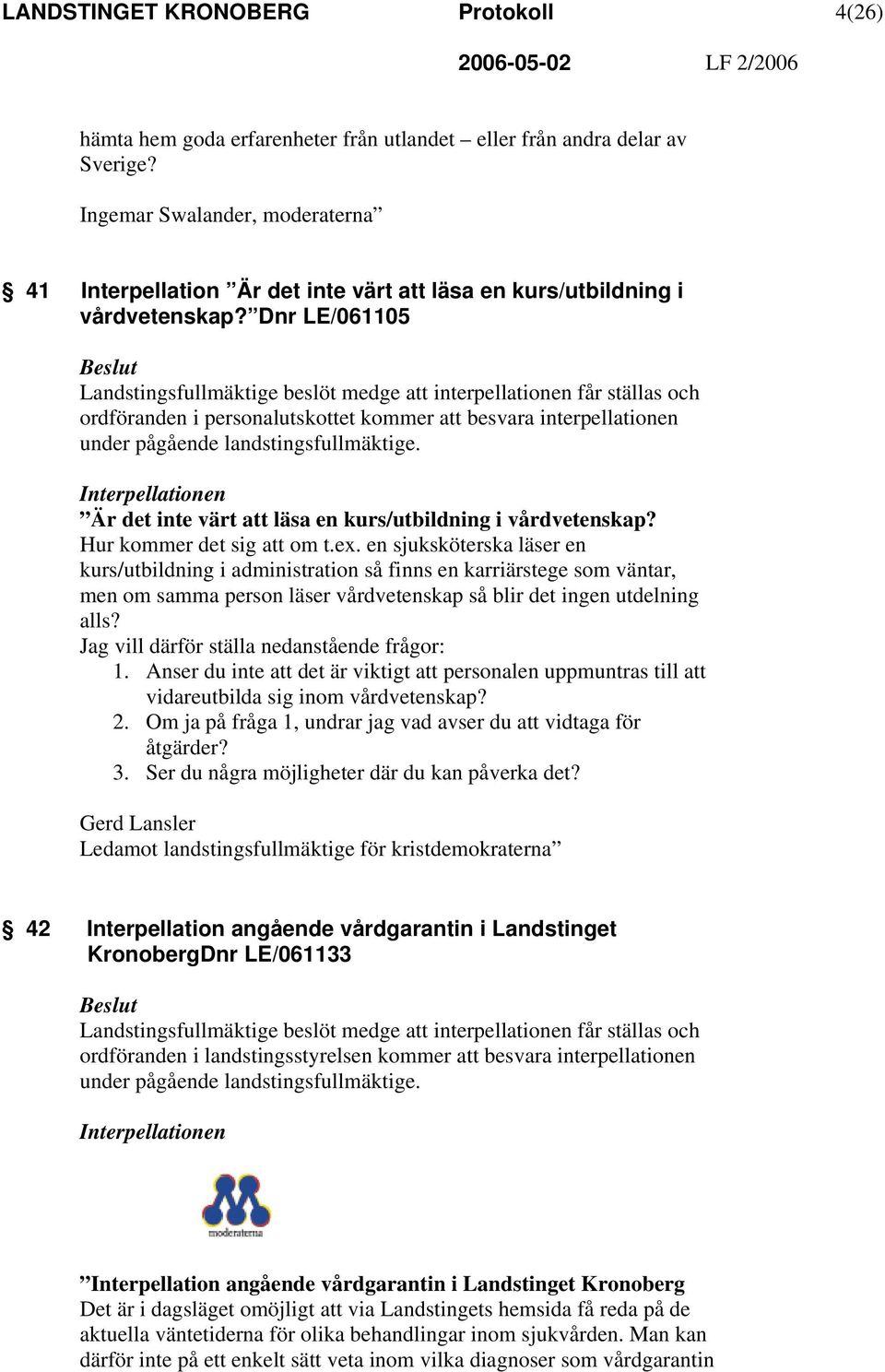 Dnr LE/061105 Landstingsfullmäktige beslöt medge att interpellationen får ställas och ordföranden i personalutskottet kommer att besvara interpellationen under pågående landstingsfullmäktige.