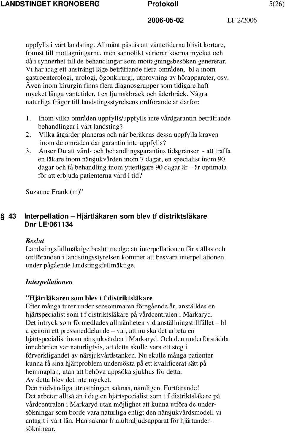 Vi har idag ett ansträngt läge beträffande flera områden, bl a inom gastroenterologi, urologi, ögonkirurgi, utprovning av hörapparater, osv.