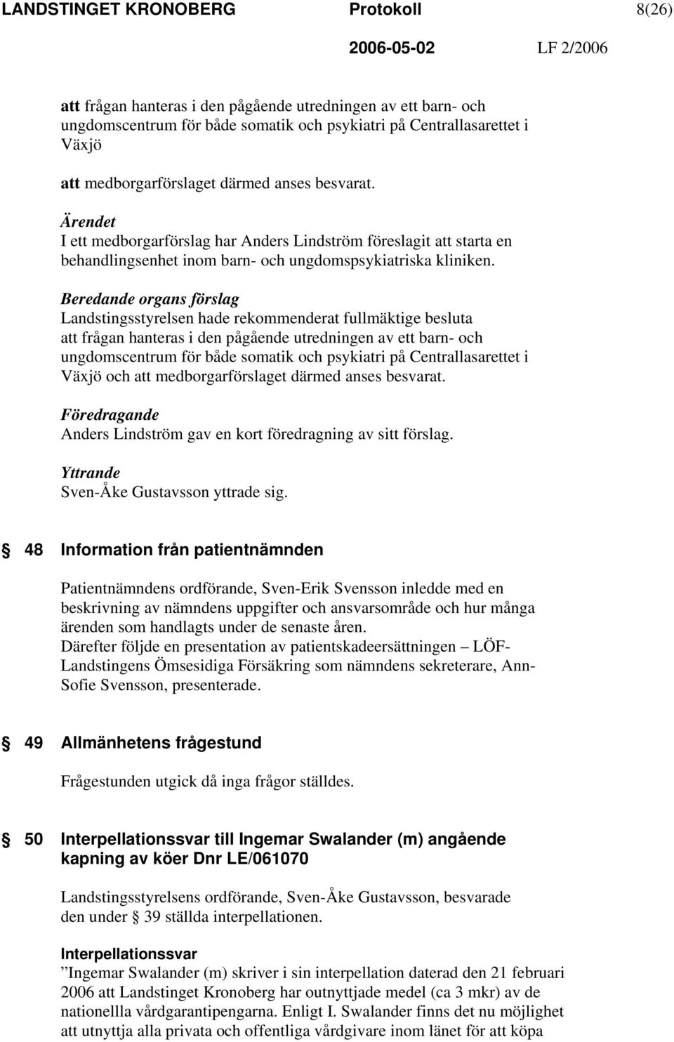 Beredande organs förslag Landstingsstyrelsen hade rekommenderat fullmäktige besluta att frågan hanteras i den pågående utredningen av ett barn- och ungdomscentrum för både somatik och psykiatri på