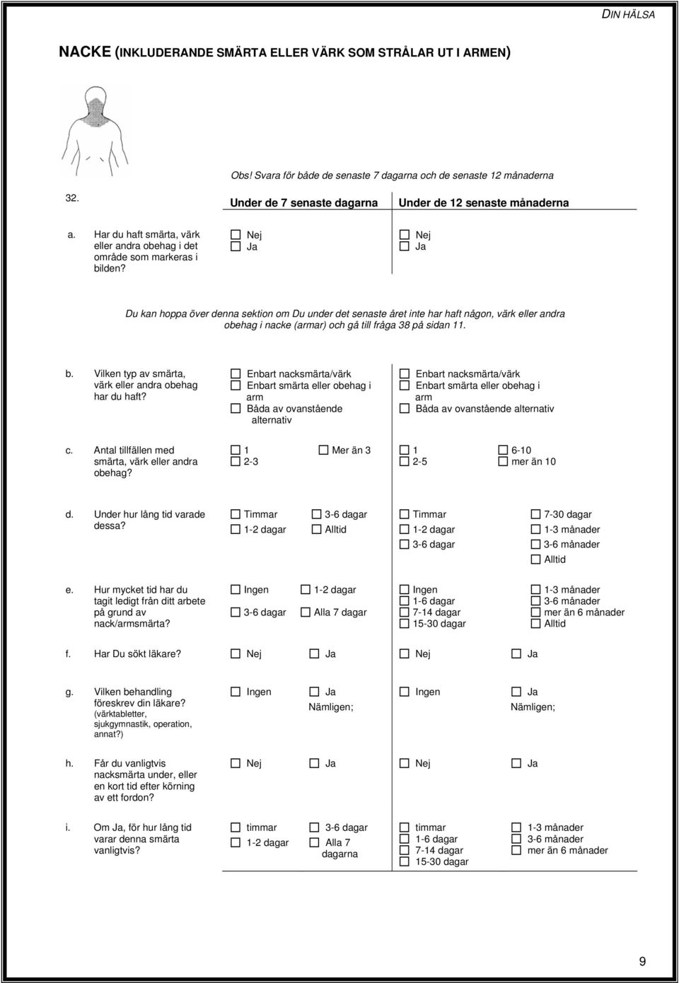 Du kan hoppa över denna sektion om Du under det senaste året inte har haft någon, värk eller andra obehag i nacke (armar) och gå till fråga 38 på sidan 11. b.