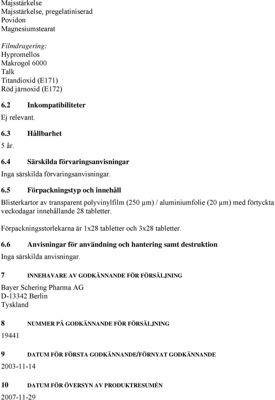 5 Förpackningstyp och innehåll Blisterkartor av transparent polyvinylfilm (250 µm) / aluminiumfolie (20 µm) med förtyckta veckodagar innehållande 28 tabletter.