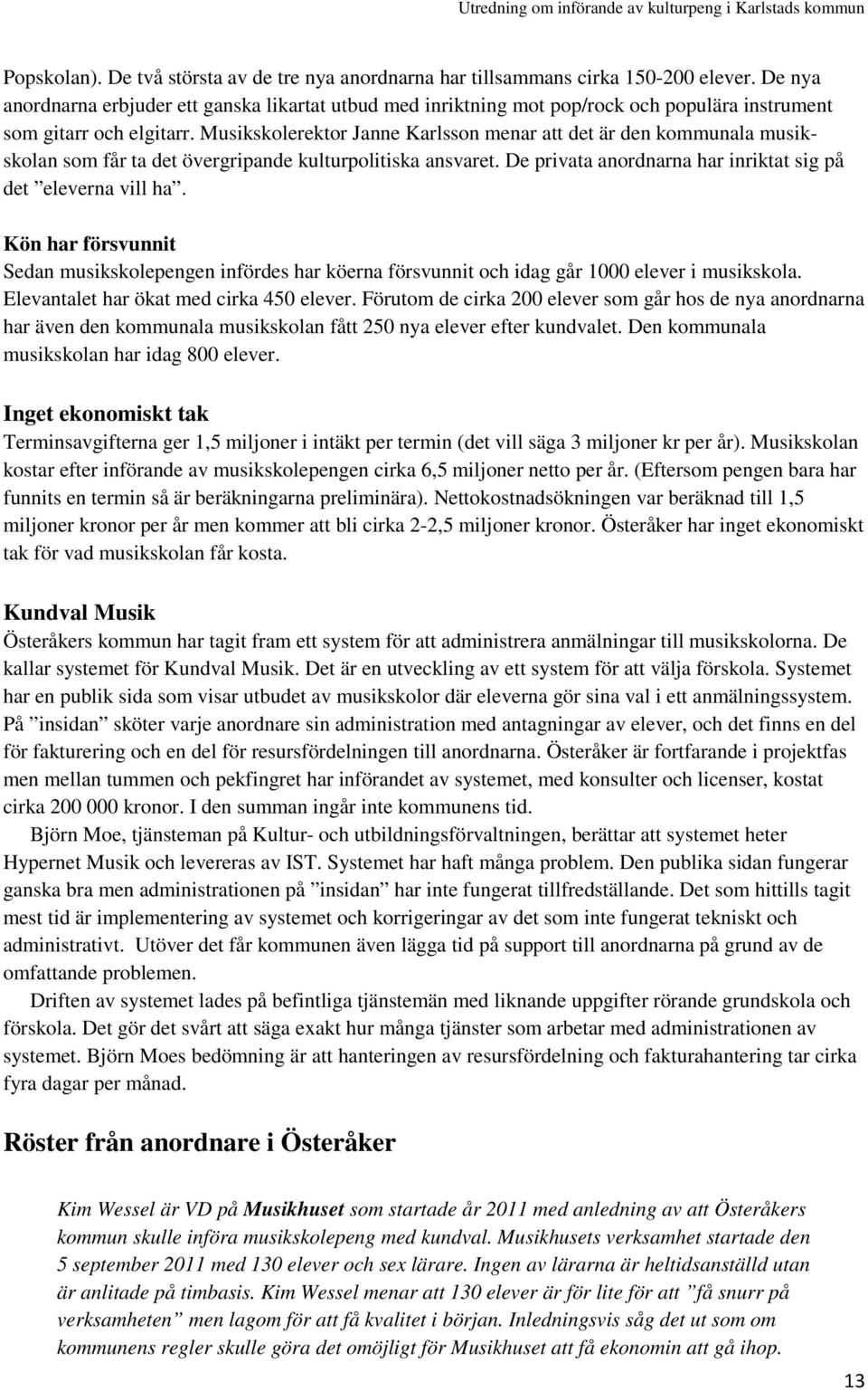 Musikskolerektor Janne Karlsson menar att det är den kommunala musikskolan som får ta det övergripande kulturpolitiska ansvaret. De privata anordnarna har inriktat sig på det eleverna vill ha.