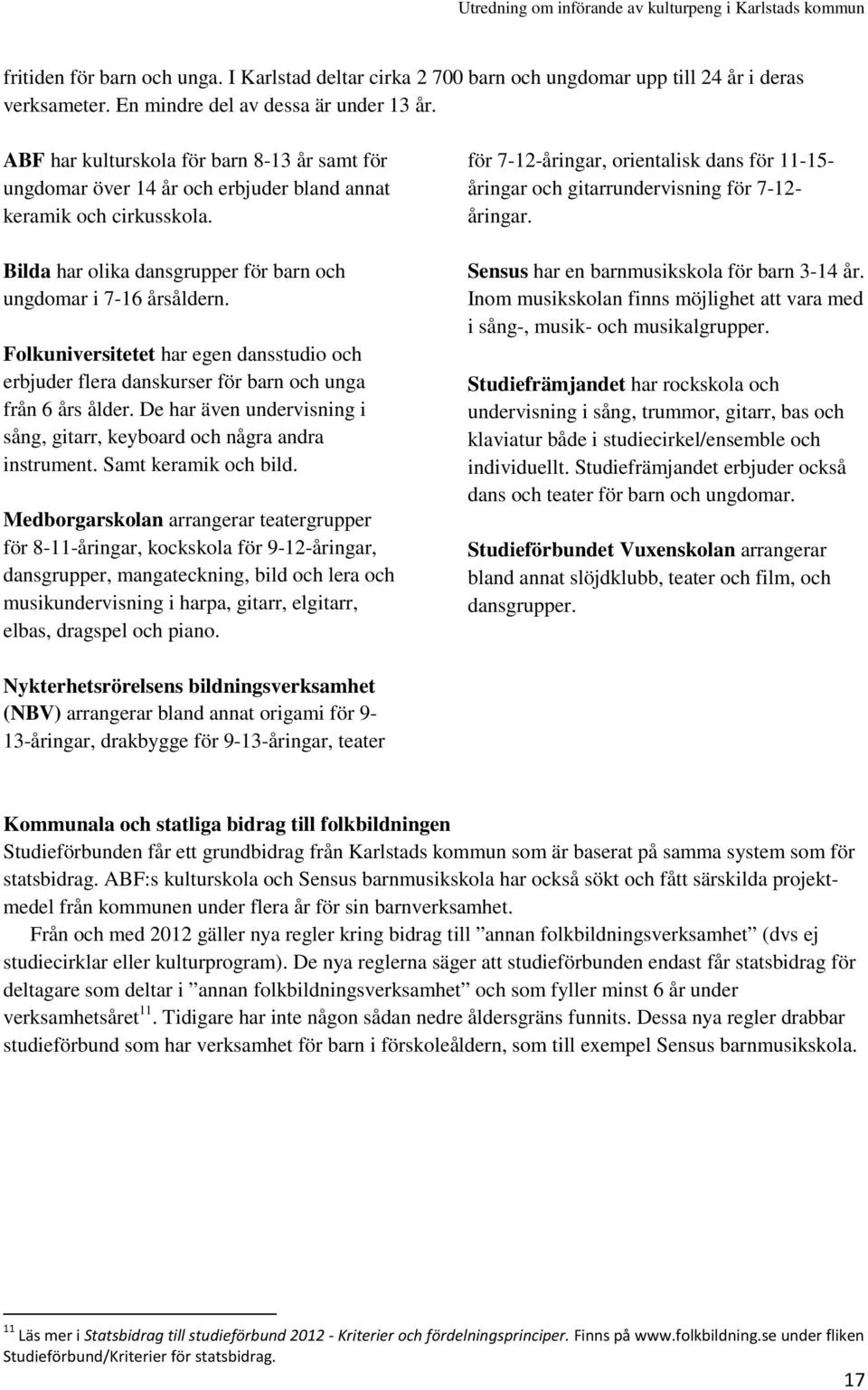 Folkuniversitetet har egen dansstudio och erbjuder flera danskurser för barn och unga från 6 års ålder. De har även undervisning i sång, gitarr, keyboard och några andra instrument.