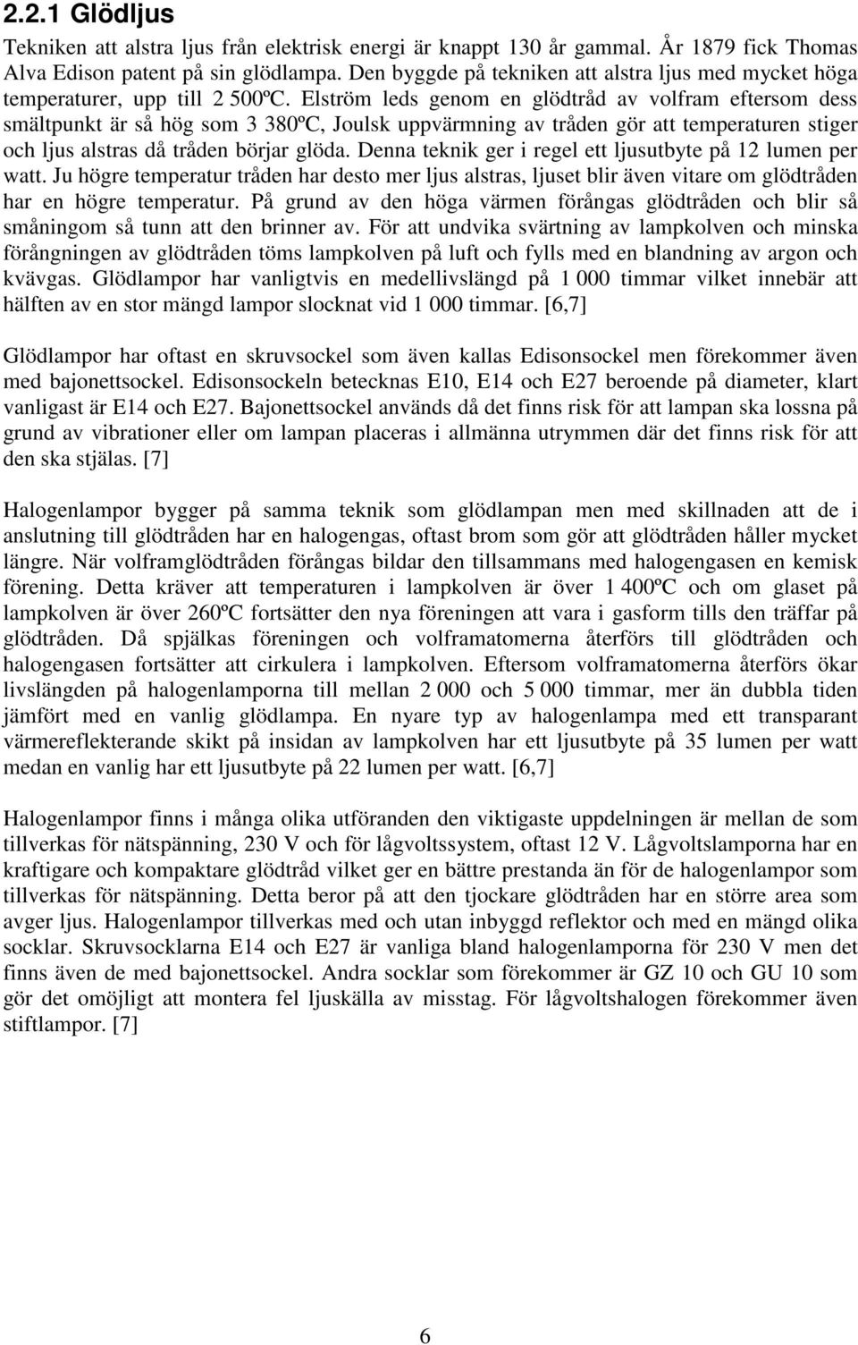 Elström leds genom en glödtråd av volfram eftersom dess smältpunkt är så hög som 3 380ºC, Joulsk uppvärmning av tråden gör att temperaturen stiger och ljus alstras då tråden börjar glöda.