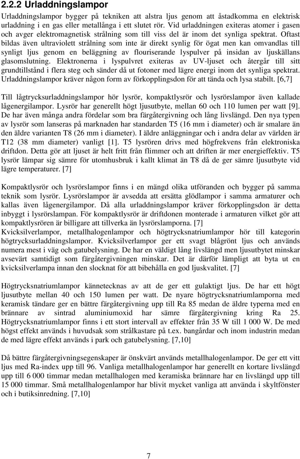 Oftast bildas även ultraviolett strålning som inte är direkt synlig för ögat men kan omvandlas till synligt ljus genom en beläggning av flouriserande lyspulver på insidan av ljuskällans