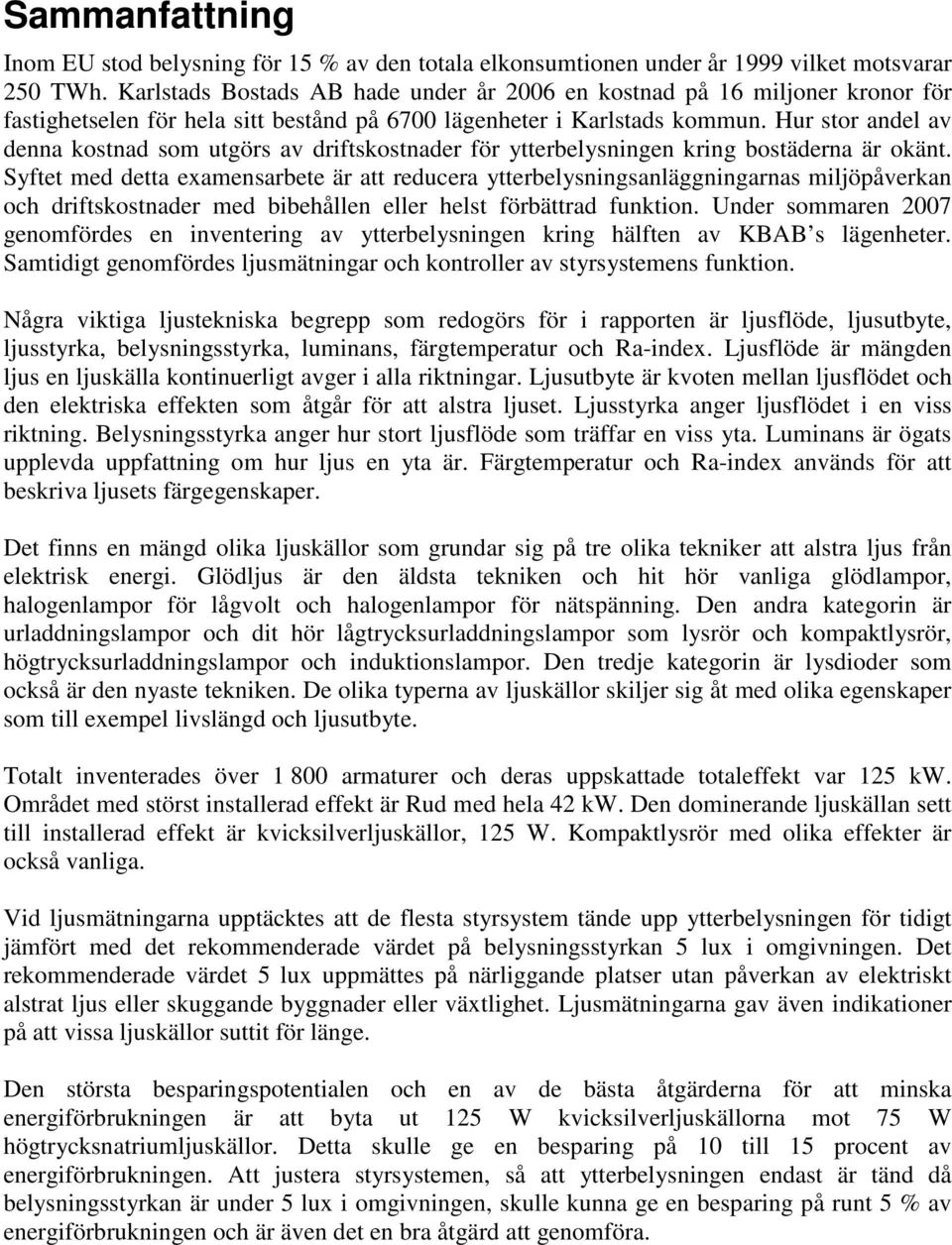 Hur stor andel av denna kostnad som utgörs av driftskostnader för ytterbelysningen kring bostäderna är okänt.