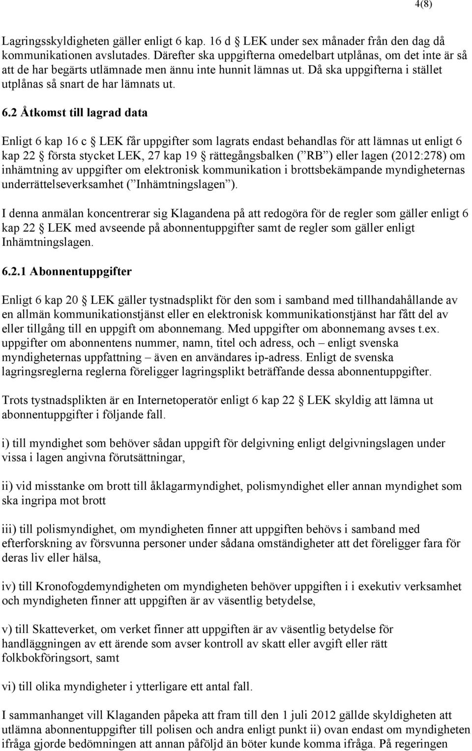 2 Åtkomst till lagrad data Enligt 6 kap 16 c LEK får uppgifter som lagrats endast behandlas för att lämnas ut enligt 6 kap 22 första stycket LEK, 27 kap 19 rättegångsbalken ( RB ) eller lagen