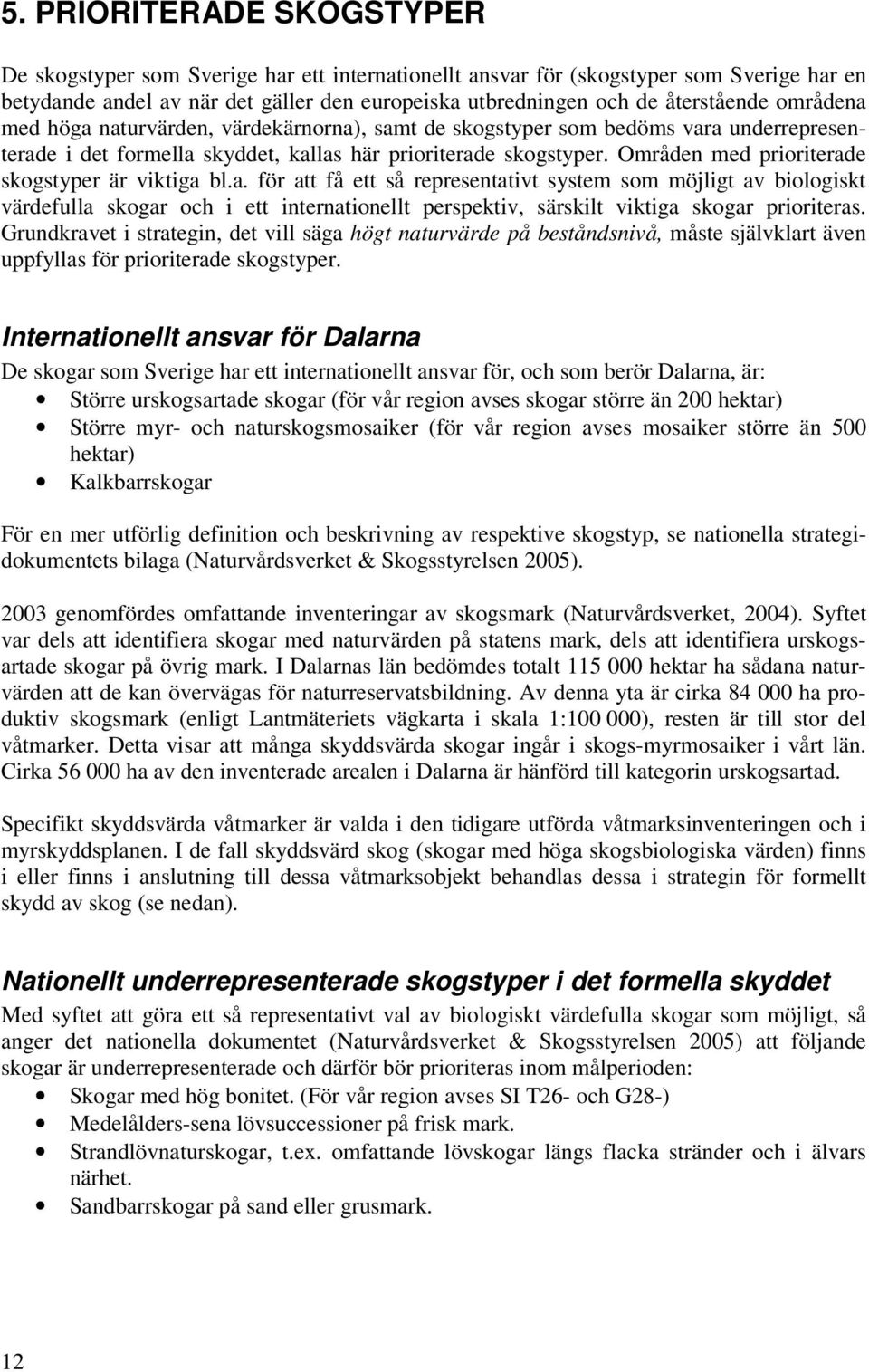 Områden med prioriterade skogstyper är viktiga bl.a. för att få ett så representativt system som möjligt av biologiskt värdefulla skogar och i ett internationellt perspektiv, särskilt viktiga skogar prioriteras.