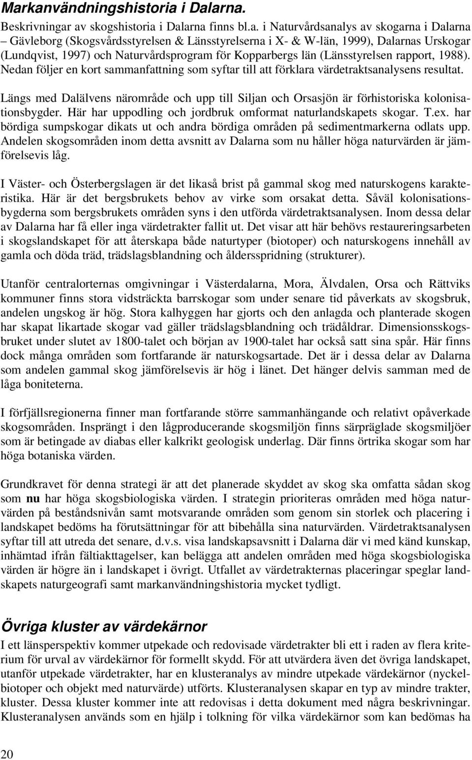 Nedan följer en kort sammanfattning som syftar till att förklara värdetraktsanalysens resultat. Längs med Dalälvens närområde och upp till Siljan och Orsasjön är förhistoriska kolonisationsbygder.