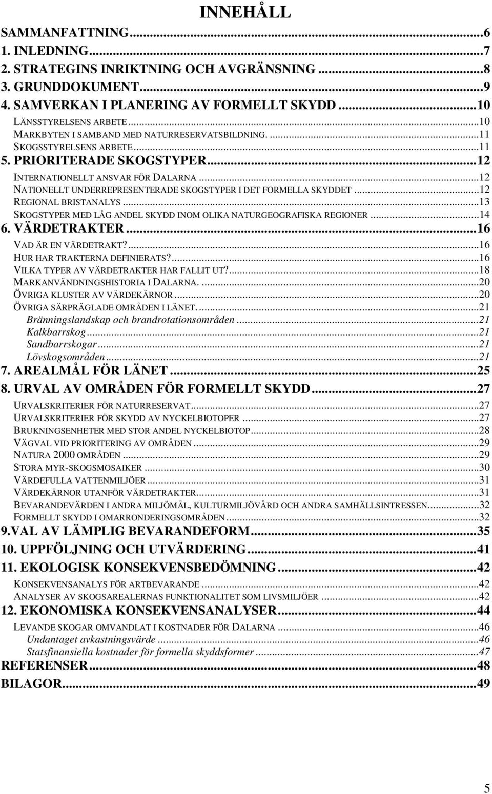 ..12 NATIONELLT UNDERREPRESENTERADE SKOGSTYPER I DET FORMELLA SKYDDET...12 REGIONAL BRISTANALYS...13 SKOGSTYPER MED LÅG ANDEL SKYDD INOM OLIKA NATURGEOGRAFISKA REGIONER...14 6. VÄRDETRAKTER.